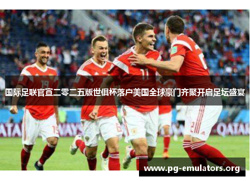 国际足联官宣二零二五版世俱杯落户美国全球豪门齐聚开启足坛盛宴 国际足联官宣二零二五版世俱杯落户美国全球豪门齐聚开启足坛盛宴