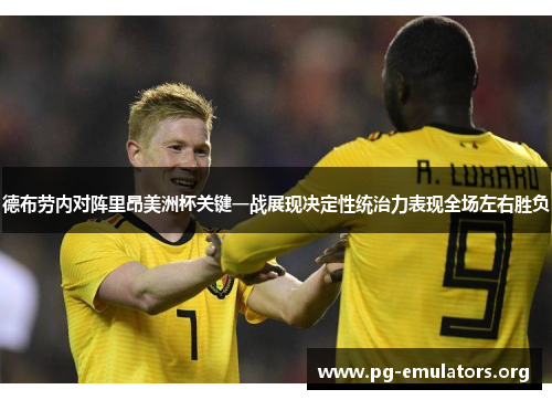 德布劳内对阵里昂美洲杯关键一战展现决定性统治力表现全场左右胜负