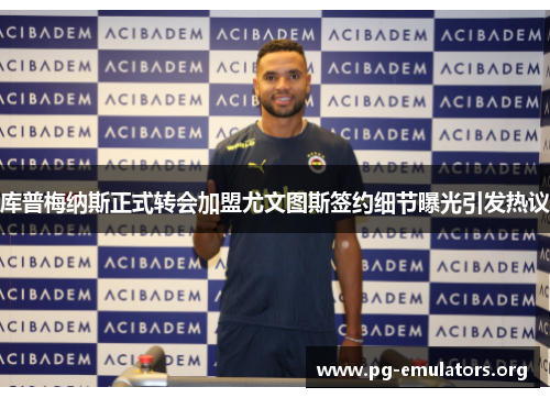 库普梅纳斯正式转会加盟尤文图斯签约细节曝光引发热议 库普梅纳斯正式转会加盟尤文图斯签约细节曝光引发热议