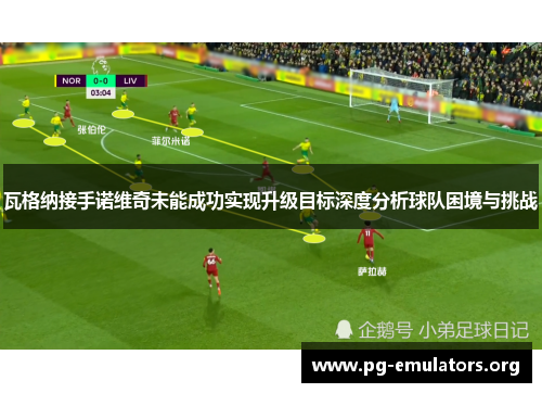 瓦格纳接手诺维奇未能成功实现升级目标深度分析球队困境与挑战