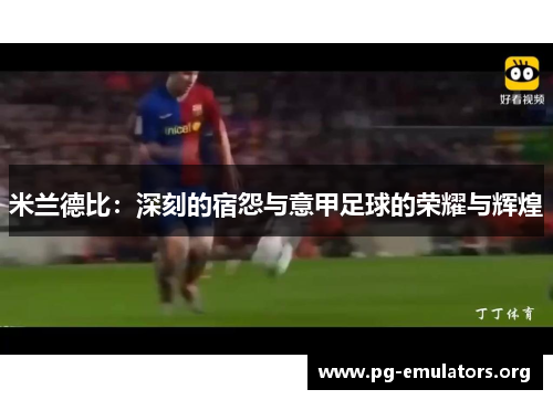 米兰德比:深刻的宿怨与意甲足球的荣耀与辉煌 米兰德比:深刻的宿怨与意甲足球的荣耀与辉煌