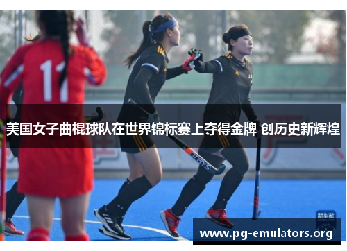 美国女子曲棍球队在世界锦标赛上夺得金牌 创历史新辉煌 美国女子曲棍球队在世界锦标赛上夺得金牌 创历史新辉煌