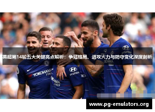 英超第14轮五大关键亮点解析:争冠格局、进攻火力与防守变化深度剖析 英超第14轮五大关键亮点解析:争冠格局、进攻火力与防守变化深度剖析