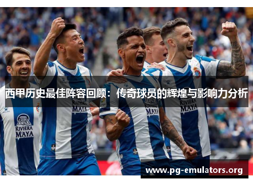西甲历史最佳阵容回顾：传奇球员的辉煌与影响力分析