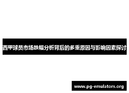 西甲球员市场跌幅分析背后的多重原因与影响因素探讨